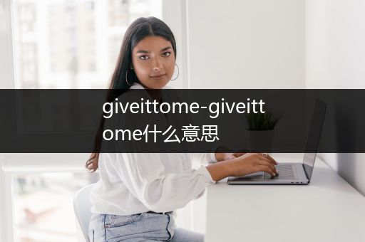 giveittome-giveittome什么意思
